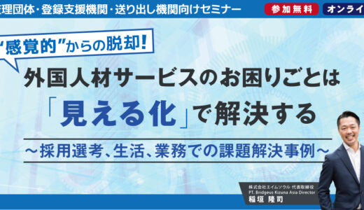 【“感覚的”からの脱却】外国人材サービスのお困りごとは「見える化」で解決する ～採用選考、生活、業務での課題解決事例～